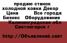 продаю станок холодной ковки Декор-2 › Цена ­ 250 - Все города Бизнес » Оборудование   . Калининградская обл.,Светлогорск г.